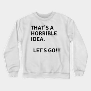 that's a horrible idea let's go!!! Crewneck Sweatshirt